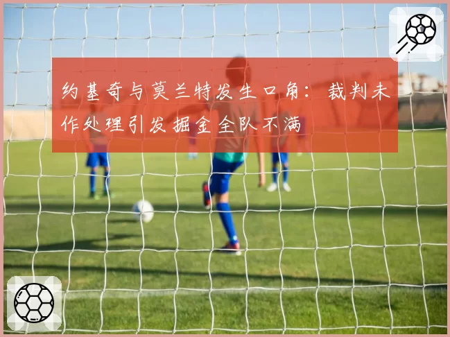 约基奇与莫兰特发生口角：裁判未作处理引发掘金全队不满