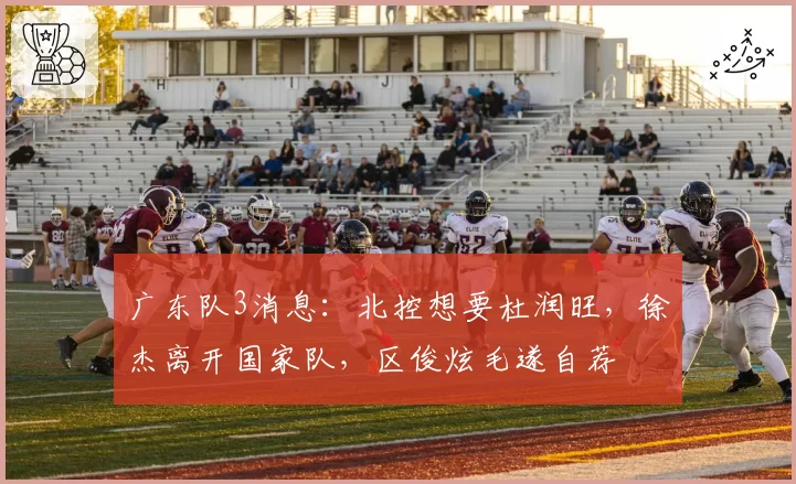 广东队3消息：北控想要杜润旺，徐杰离开国家队，区俊炫毛遂自荐