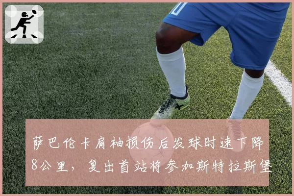 萨巴伦卡肩袖损伤后发球时速下降8公里，复出首站将参加斯特拉斯堡