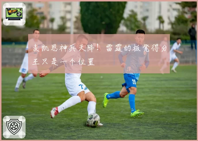 麦凯恩神兵天降！雷霆的板凳得分王只是一个位置