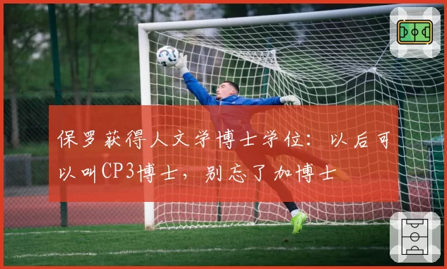 保罗获得人文学博士学位：以后可以叫CP3博士，别忘了加博士