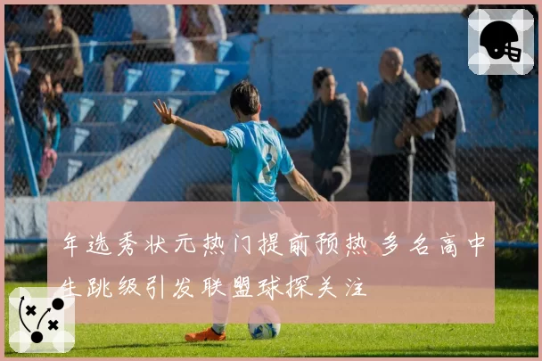 年选秀状元热门提前预热 多名高中生跳级引发联盟球探关注