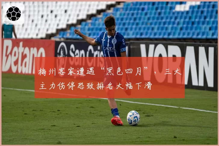 梅州客家遭遇“黑色四月”,三大主力伤停恐致排名大幅下滑