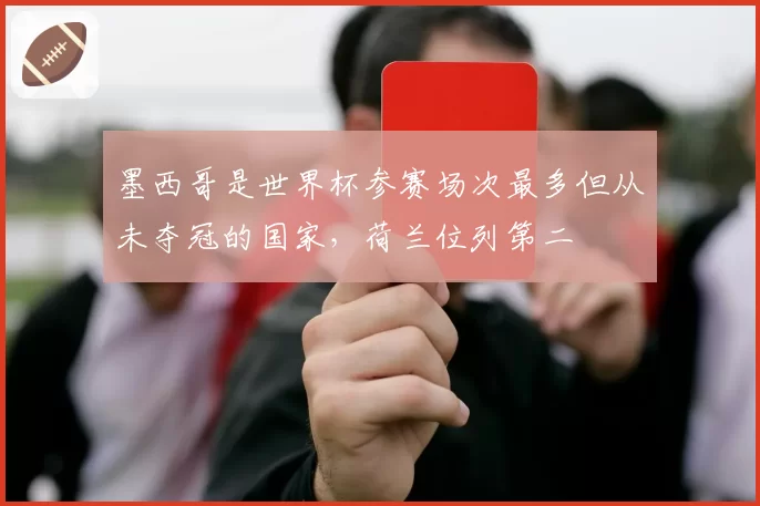 墨西哥是世界杯参赛场次最多但从未夺冠的国家，荷兰位列第二
