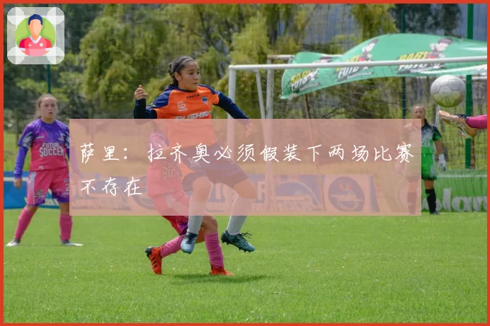 萨里:拉齐奥必须假装下两场比赛不存在
