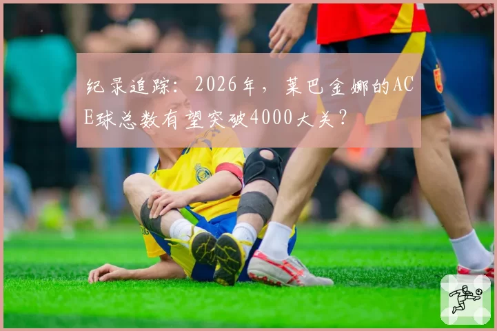 纪录追踪：2026年，莱巴金娜的ACE球总数有望突破4000大关？