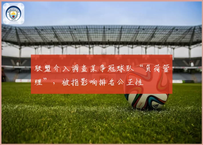 联盟介入调查某争冠球队“负荷管理”,被指影响排名公正性