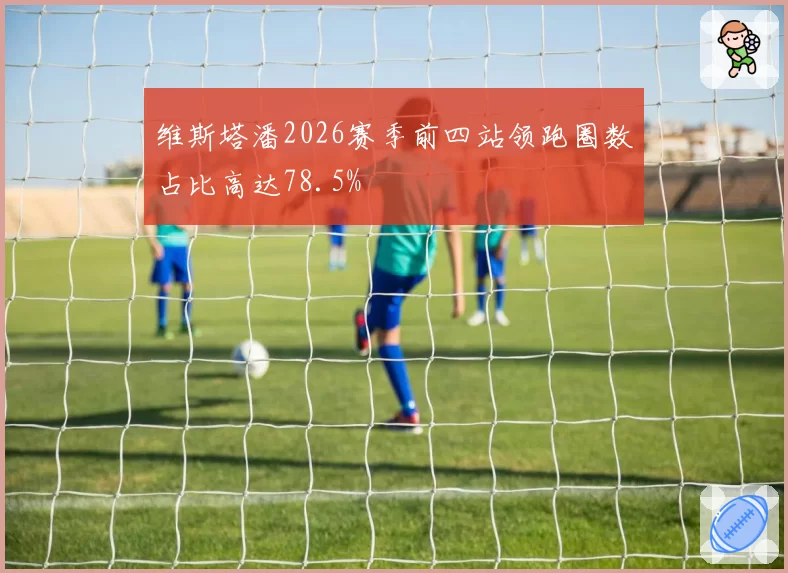 维斯塔潘2026赛季前四站领跑圈数占比高达78.5%