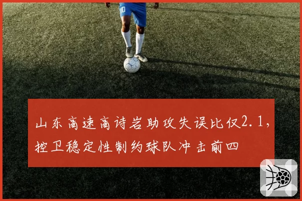 山东高速高诗岩助攻失误比仅2.1，控卫稳定性制约球队冲击前四