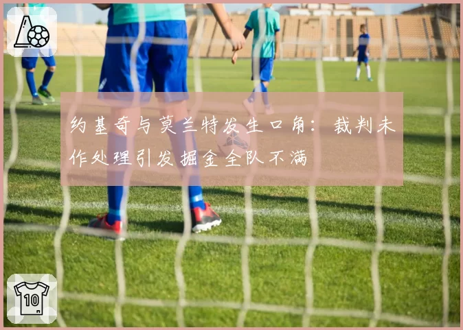 约基奇与莫兰特发生口角：裁判未作处理引发掘金全队不满