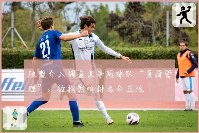 联盟介入调查某争冠球队“负荷管理”，被指影响排名公正性