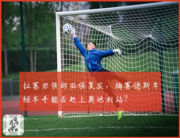 拉塞尔颈部旧伤复发，梅赛德斯年轻车手能否赶上奥地利站？